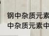 钢中杂质元素中的有害元素有哪些 钢中杂质元素中的有害元素分别有哪些