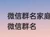 微信群名家庭名称大全 适合一家人的微信群名