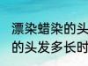 漂染蜡染的头发多久会掉色 漂染蜡染的头发多长时间掉色