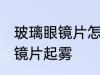 玻璃眼镜片怎么防雾 如何避免玻璃眼镜片起雾