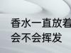 香水一直放着会挥发吗 香水一直放着会不会挥发