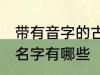 带有音字的古风名字 带有音字的古风名字有哪些