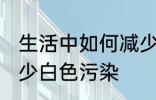 生活中如何减少白色污染 怎么才能减少白色污染