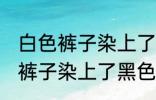 白色裤子染上了黑色染料怎么洗 白色裤子染上了黑色染料如何清洗