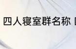 四人寝室群名称 四人寝室沙雕群名称