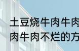 土豆烧牛肉牛肉不烂怎么办 土豆烧牛肉牛肉不烂的方法