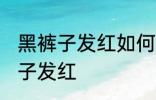 黑裤子发红如何再变黑 怎么解决黑裤子发红