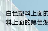 白色塑料上面的黑色如何清洗 白色塑料上面的黑色怎么清洗