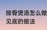 排骨煲汤怎么做才好吃 排骨煲汤清澈见底的做法