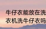 牛仔衣能放在洗衣机里面洗吗 可以洗衣机洗牛仔衣吗