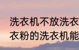 洗衣机不放洗衣粉能洗干净吗 不用洗衣粉的洗衣机能洗干净衣服吗