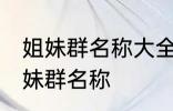 姐妹群名称大全温馨 幸福又温馨的姐妹群名称