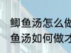 鲫鱼汤怎么做才好吃汤才比较好喝 鲫鱼汤如何做才好吃汤才比较好喝