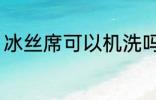 冰丝席可以机洗吗 冰丝席能不能机洗