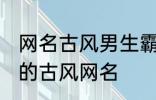 网名古风男生霸气冷酷好听 比较好听的古风网名