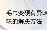 毛巾变硬有异味怎么办 毛巾变硬有异味的解决方法