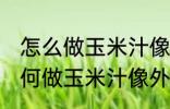 怎么做玉米汁像外面卖的一样好喝 如何做玉米汁像外面卖的一样好喝