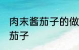 肉末酱茄子的做法家常 如何做肉末酱茄子