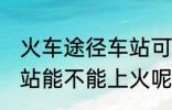 火车途径车站可以上车吗 火车途径车站能不能上火呢